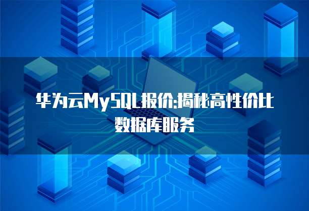 华为云MySQL报价:揭秘高性价比数据库服务