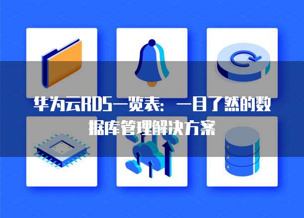 华为云RDS一览表:一目了然的数据库管理解决方案