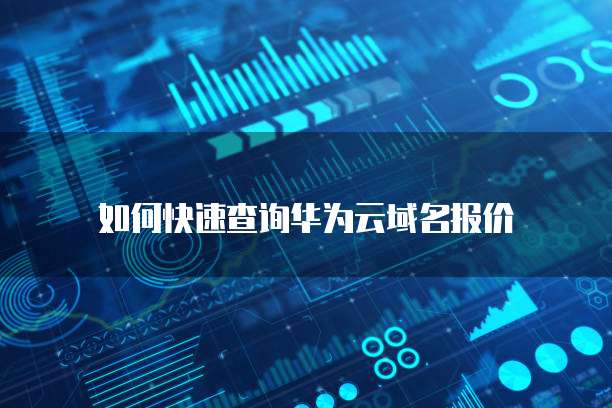 如何快速查询华为云域名报价