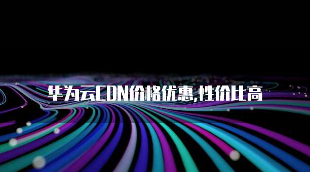 华为云CDN价格优惠,性价比高