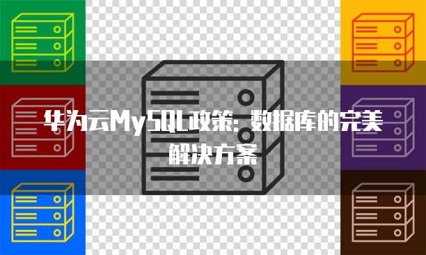华为云MySQL政策: 数据库的完美解决方案