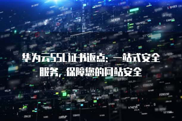 华为云SSL证书返点: 一站式安全服务, 保障您的网站安全