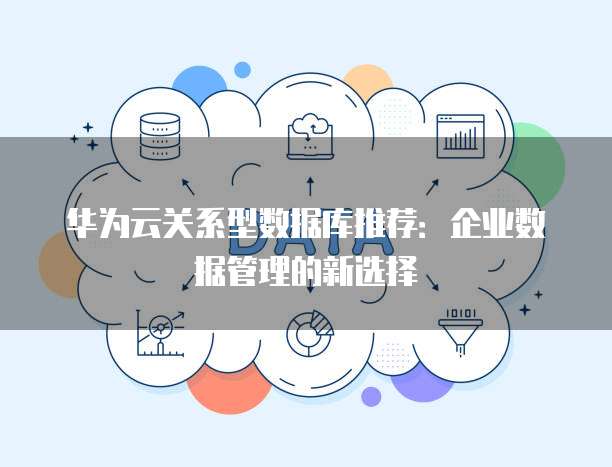 华为云关系型数据库推荐:企业数据管理的新选择