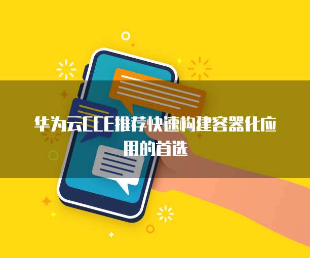 华为云CCE推荐快速构建容器化应用的首选