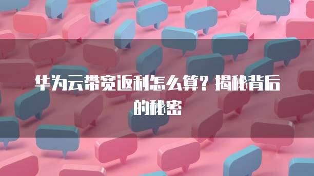 华为云带宽返利怎么算?揭秘背后的秘密