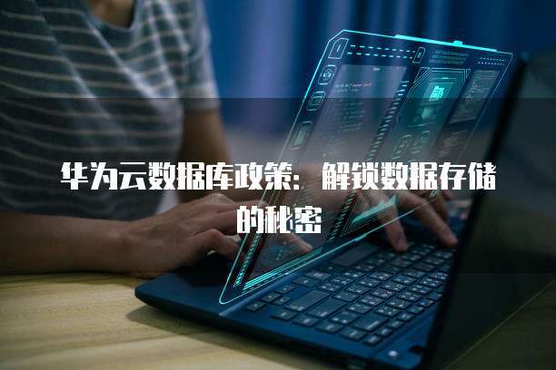 华为云数据库政策:解锁数据存储的秘密