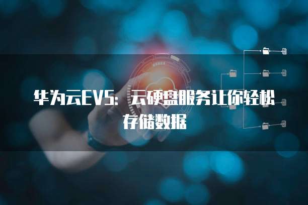 华为云EVS:云硬盘服务让你轻松存储数据