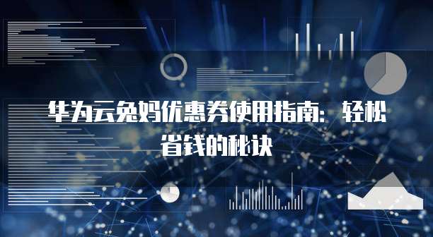 华为云兔妈优惠券使用指南:轻松省钱的秘诀