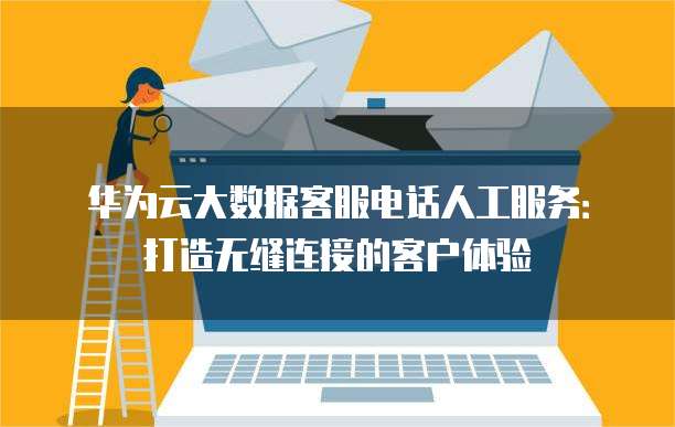 华为云大数据客服电话人工服务:打造无缝连接的客户体验