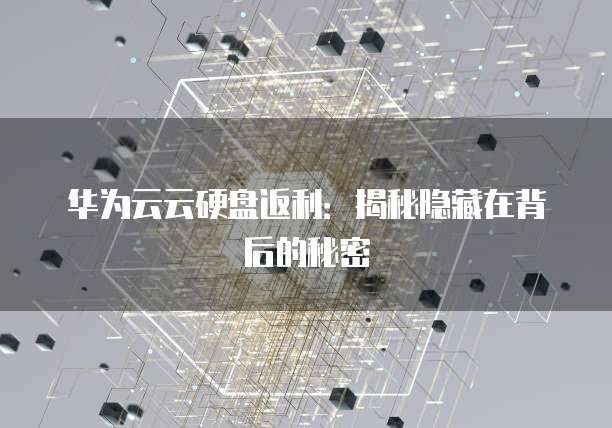 华为云云硬盘返利:揭秘隐藏在背后的秘密