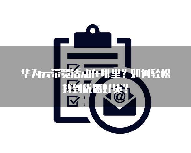 华为云带宽活动在哪里?如何轻松找到优惠好货?