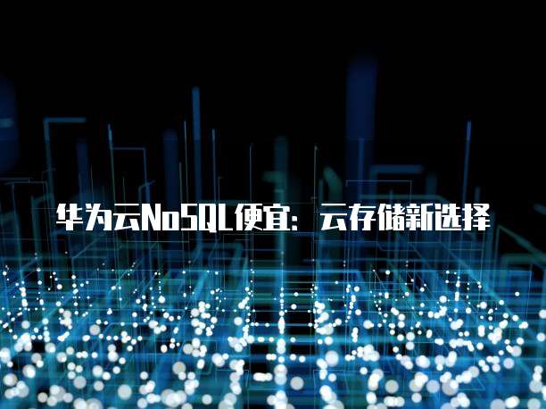 华为云NoSQL便宜:云存储新选择