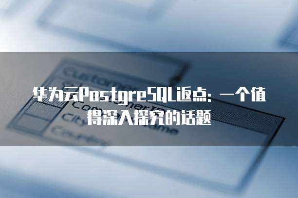华为云PostgreSQL返点: 一个值得深入探究的话题