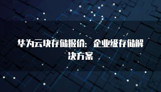 华为云块存储报价：企业级存储解决方案