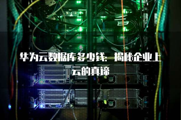 华为云数据库多少钱：揭秘企业上云的真谛