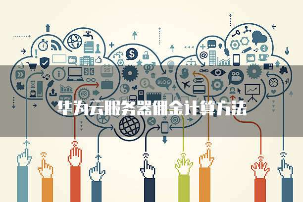 华为云服务器佣金计算方法