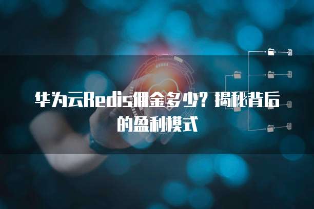 华为云Redis佣金多少?揭秘背后的盈利模式