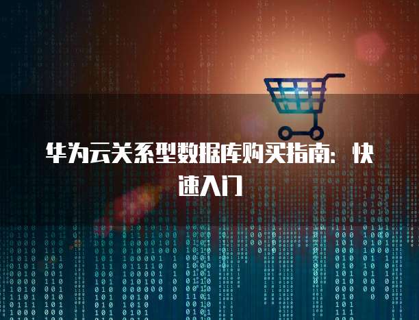 华为云关系型数据库购买指南：快速入门