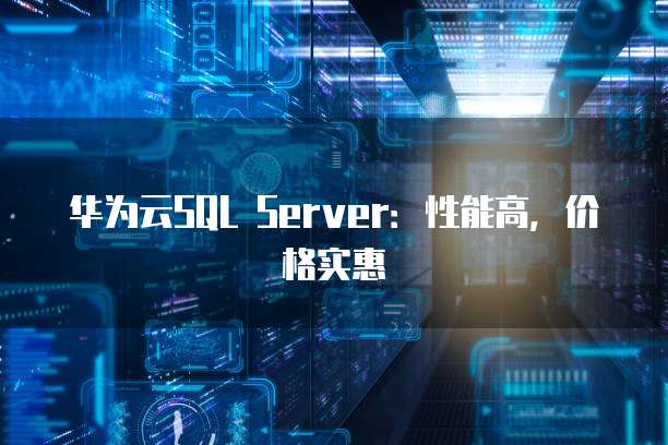 华为云SQL Server:性能高,价格实惠