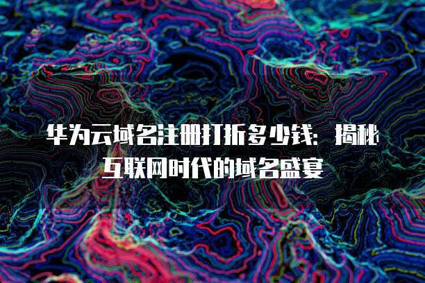 华为云域名注册打折多少钱:揭秘互联网时代的域名盛宴