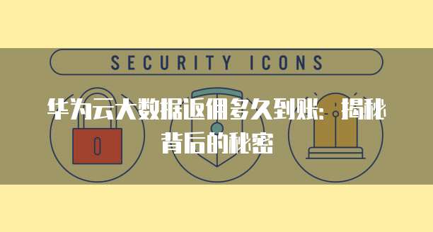 华为云大数据返佣多久到账:揭秘背后的秘密