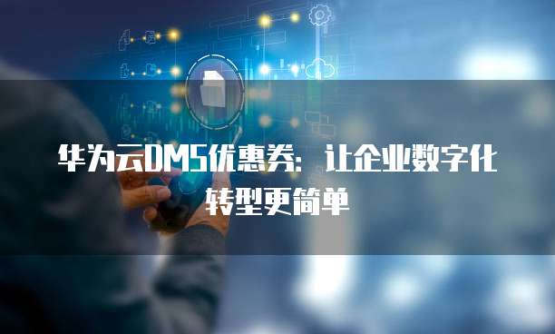 华为云DMS优惠券:让企业数字化转型更简单
