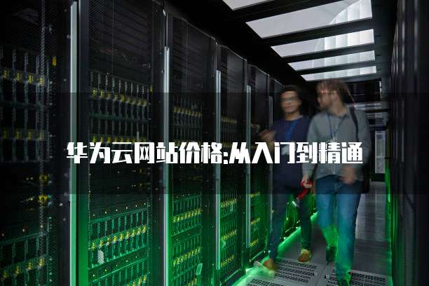 华为云网站价格:从入门到精通