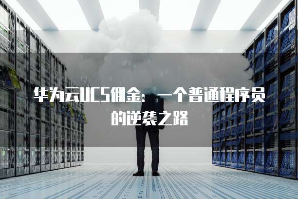 华为云UCS佣金:一个普通程序员的逆袭之路