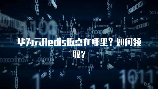 华为云Redis返点在哪里?如何领取?