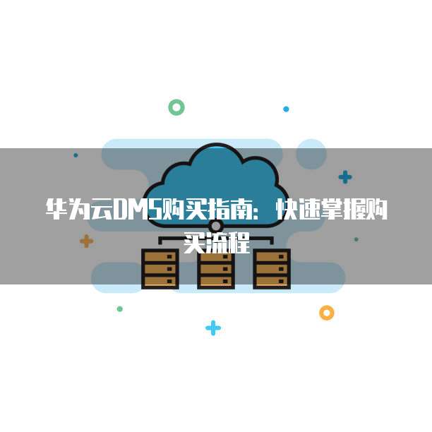 华为云DMS购买指南：快速掌握购买流程
