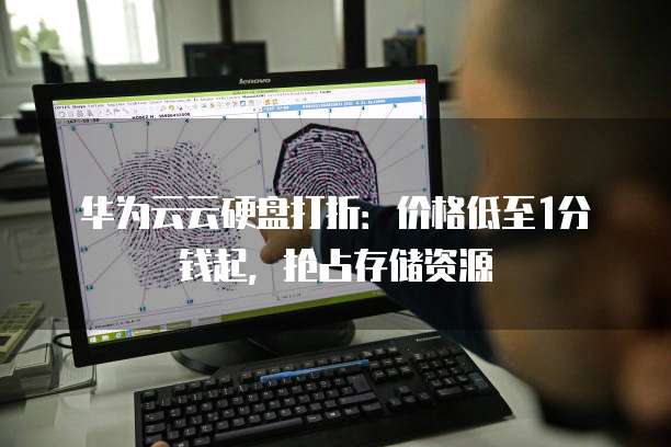 华为云云硬盘打折:价格低至1分钱起,抢占存储资源