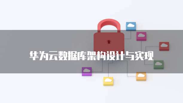 华为云数据库架构设计与实现