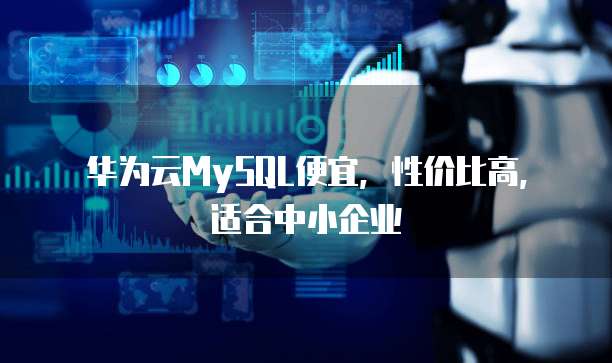 华为云MySQL便宜,性价比高,适合中小企业