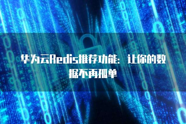 华为云Redis推荐功能:让你的数据不再孤单