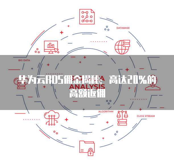 华为云RDS佣金揭秘:高达20%的高额返佣