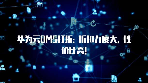 华为云DMS打折: 折扣力度大, 性价比高!