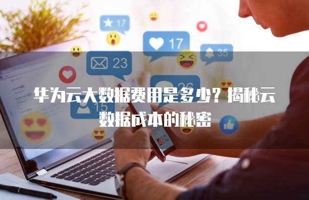 华为云大数据费用是多少?揭秘云数据成本的秘密