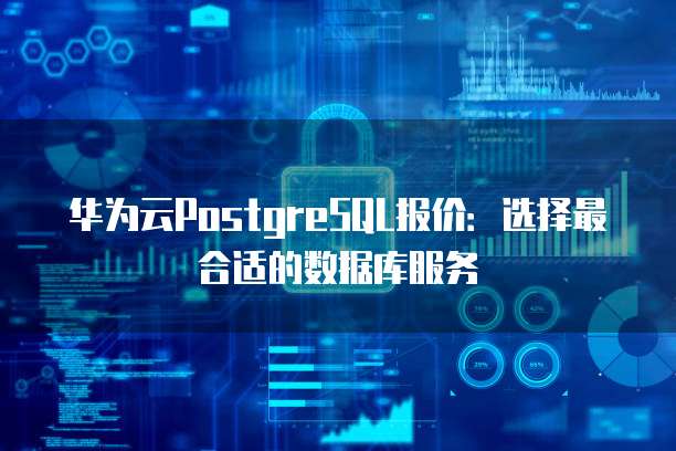 华为云PostgreSQL报价:选择最合适的数据库服务
