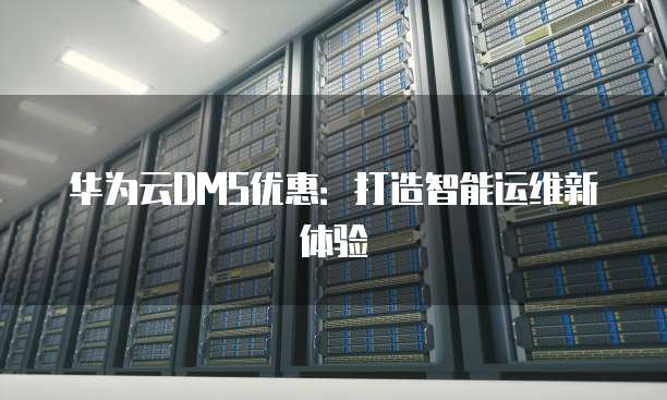 华为云DMS优惠:打造智能运维新体验