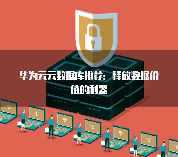华为云云数据库推荐:释放数据价值的利器