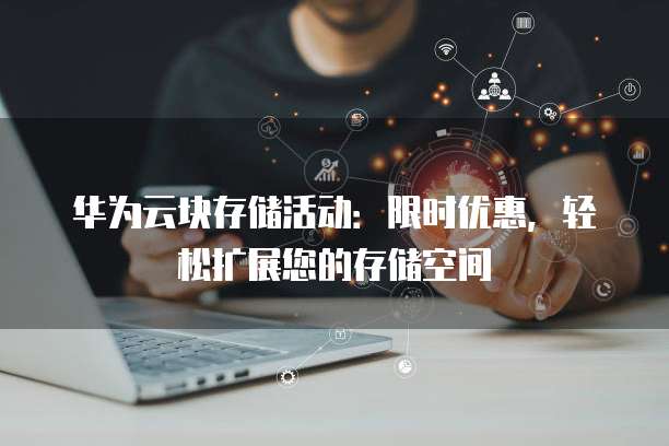 华为云块存储活动:限时优惠,轻松扩展您的存储空间