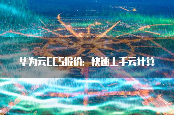 华为云ECS报价:快速上手云计算