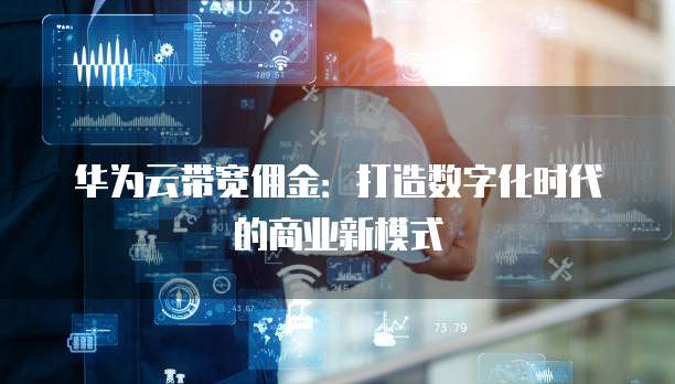 华为云带宽佣金：打造数字化时代的商业新模式