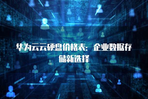华为云云硬盘价格表:企业数据存储新选择