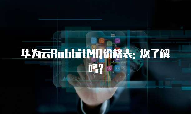 华为云RabbitMQ价格表: 您了解吗?