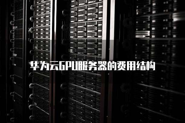 华为云GPU服务器的费用结构
