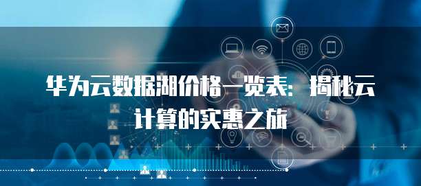 华为云数据湖价格一览表:揭秘云计算的实惠之旅