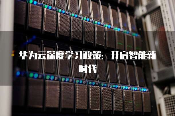华为云深度学习政策:开启智能新时代