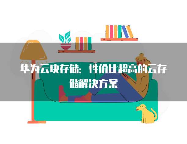 华为云块存储:性价比超高的云存储解决方案
