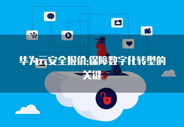 华为云安全报价:保障数字化转型的关键